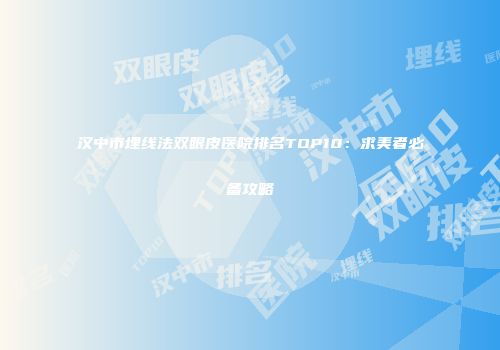 汉中市埋线法双眼皮医院排名TOP10：求美者必备攻略