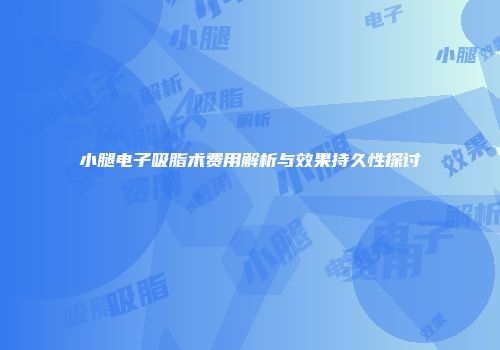 小腿电子吸脂术费用解析与效果持久性探讨