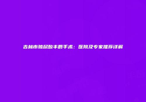 吉林市玻尿酸丰唇手术：医院及专家推荐详解
