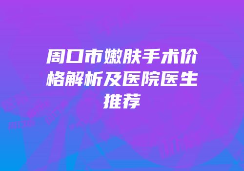 周口市嫩肤手术价格解析及医院医生推荐