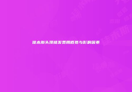 佳木斯头顶植发费用概览与影响因素