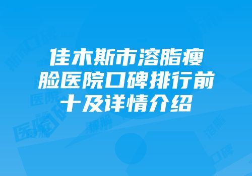 佳木斯市溶脂瘦脸医院口碑排行前十及详情介绍