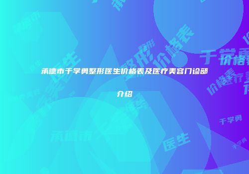 承德市于学勇整形医生价格表及医疗美容门诊部介绍