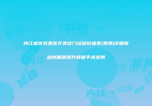 内江盛妆羽禾医疗美容门诊部价格表(费用)详细曝出附面部提升修复手术案例