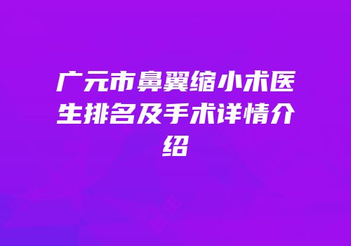 广元市鼻翼缩小术医生排名及手术详情介绍