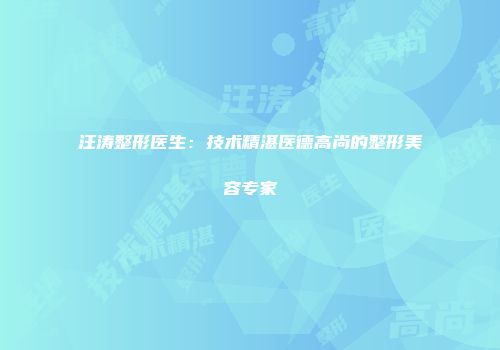 汪涛整形医生：技术精湛医德高尚的整形美容专家