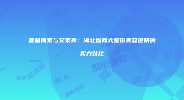 宜昌奥莱与艾莱美：湖北省两大整形美容医院的实力对比