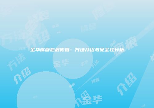 金华嘴唇疤痕修复：方法介绍与安全性分析