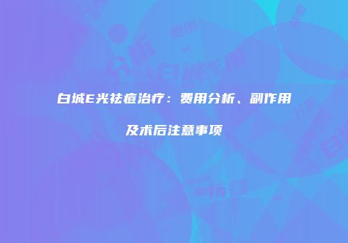 白城E光祛痘治疗：费用分析、副作用及术后注意事项