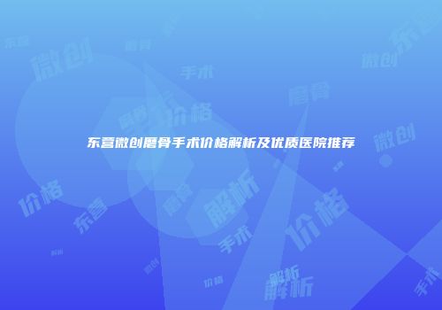 东营微创磨骨手术价格解析及优质医院推荐