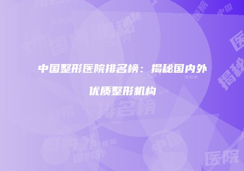 中国整形医院排名榜：揭秘国内外优质整形机构