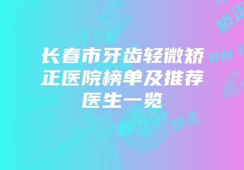 长春市牙齿轻微矫正医院榜单及推荐医生一览