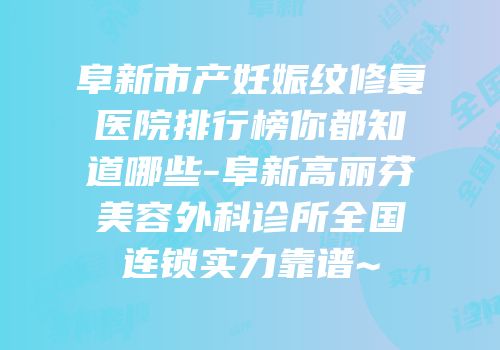 阜新市产妊娠纹修复医院排行榜你都知道哪些-阜新高丽芬美容外科诊所全国连锁实力靠谱~