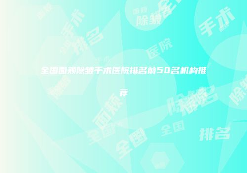 全国面颊除皱手术医院排名前50名机构推荐
