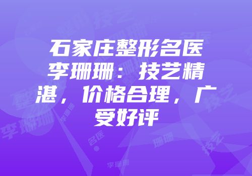 石家庄整形名医李珊珊：技艺精湛，价格合理，广受好评