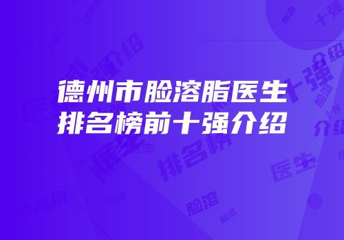 德州市脸溶脂医生排名榜前十强介绍