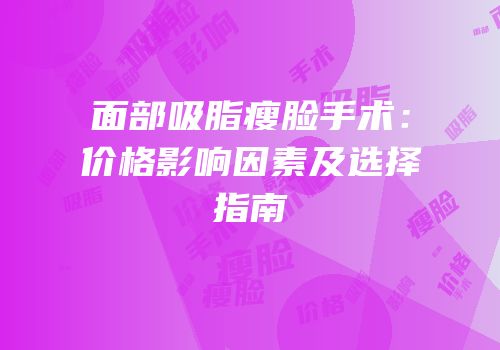 面部吸脂瘦脸手术：价格影响因素及选择指南