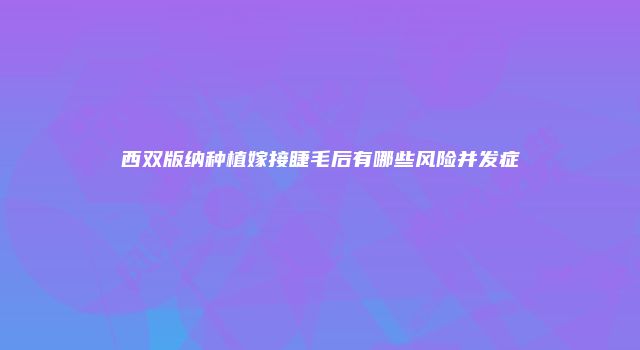西双版纳种植嫁接睫毛后有哪些风险并发症