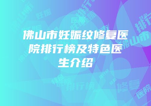 佛山市妊娠纹修复医院排行榜及特色医生介绍
