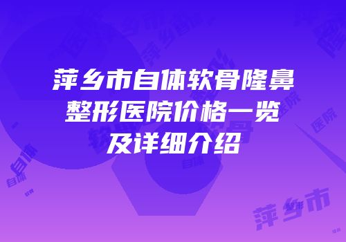 萍乡市自体软骨隆鼻整形医院价格一览及详细介绍