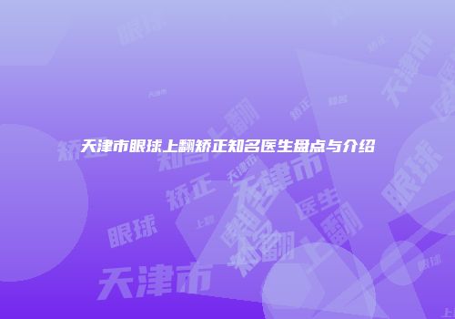 天津市眼球上翻矫正知名医生盘点与介绍