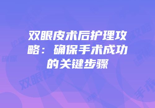 双眼皮术后护理攻略：确保手术成功的关键步骤