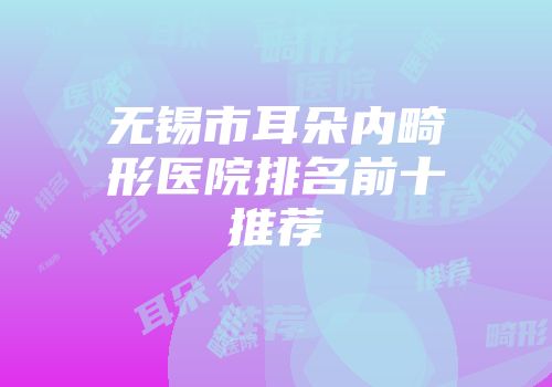 无锡市耳朵内畸形医院排名前十推荐