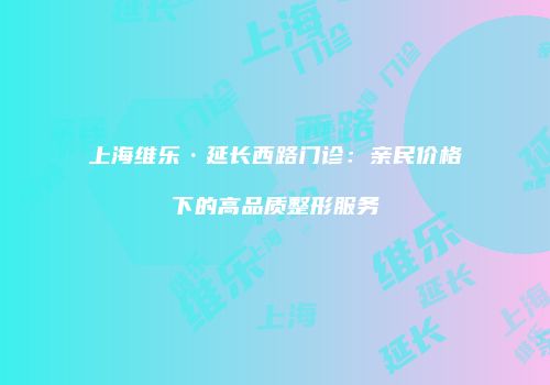 上海维乐·延长西路门诊：亲民价格下的高品质整形服务