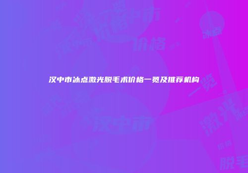 汉中市冰点激光脱毛术价格一览及推荐机构