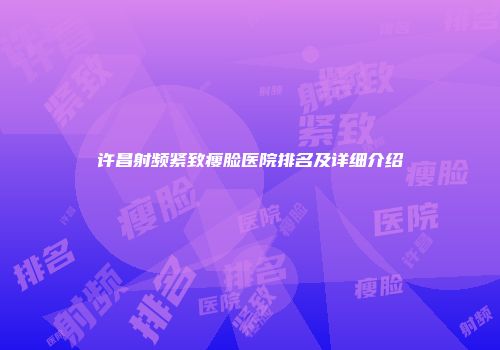 许昌射频紧致瘦脸医院排名及详细介绍