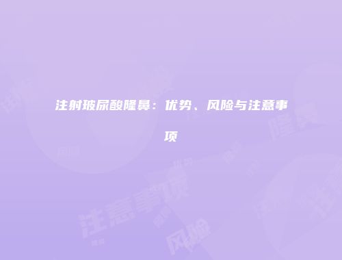 注射玻尿酸隆鼻：优势、风险与注意事项