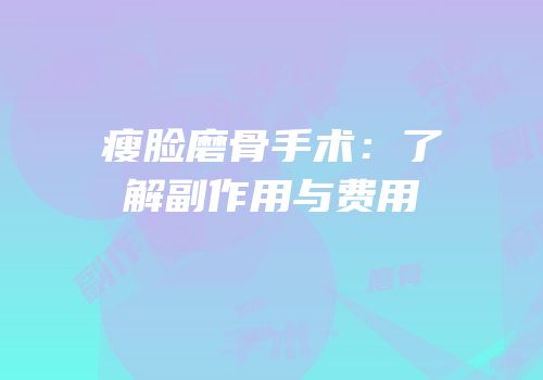 瘦脸磨骨手术：了解副作用与费用