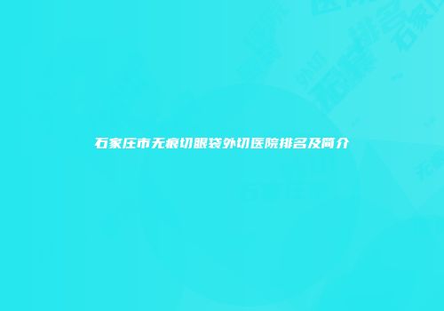 石家庄市无痕切眼袋外切医院排名及简介