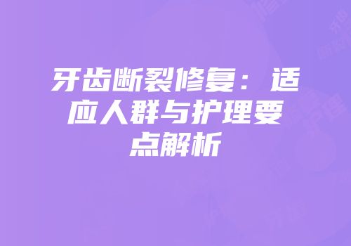 牙齿断裂修复：适应人群与护理要点解析