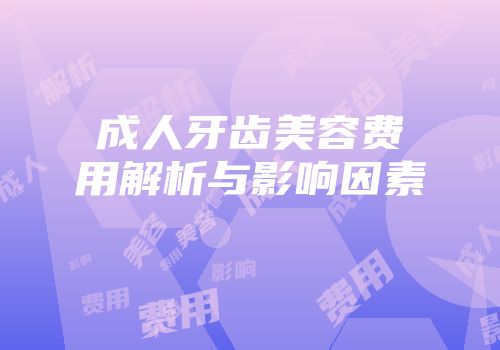 成人牙齿美容费用解析与影响因素