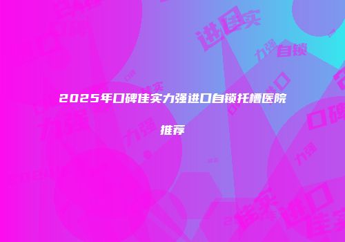 2025年口碑佳实力强进口自锁托槽医院推荐