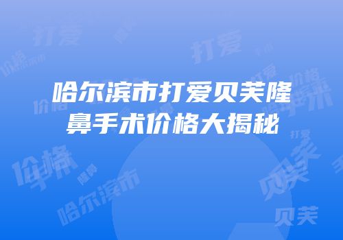 哈尔滨市打爱贝芙隆鼻手术价格大揭秘