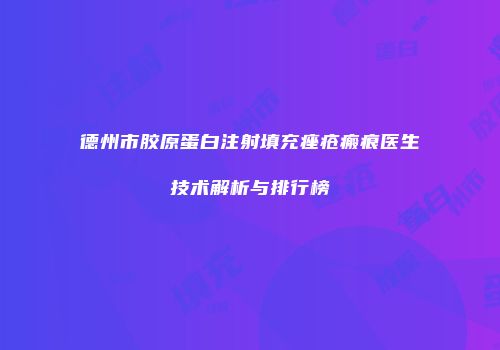 德州市胶原蛋白注射填充痤疮瘢痕医生技术解析与排行榜