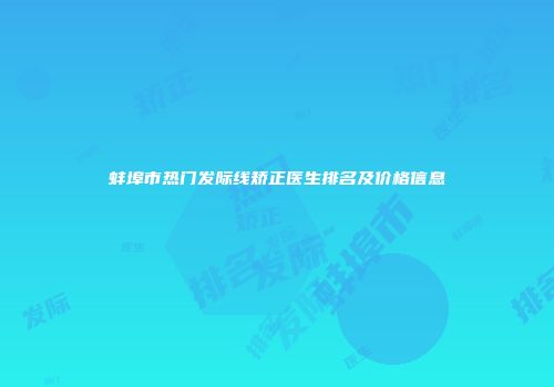 蚌埠市热门发际线矫正医生排名及价格信息