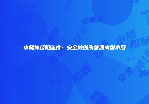 小腿神经阻断术：安全微创改善肌肉型小腿