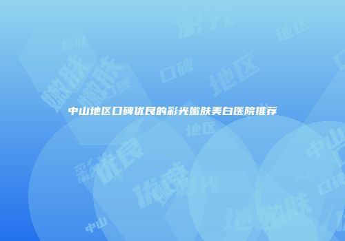中山地区口碑优良的彩光嫩肤美白医院推荐