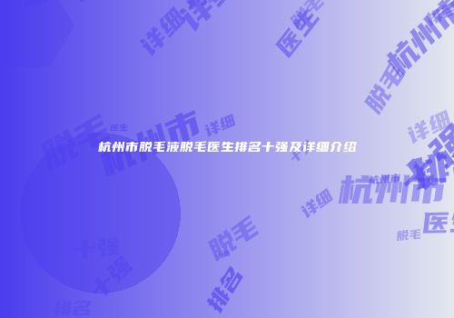 杭州市脱毛液脱毛医生排名十强及详细介绍