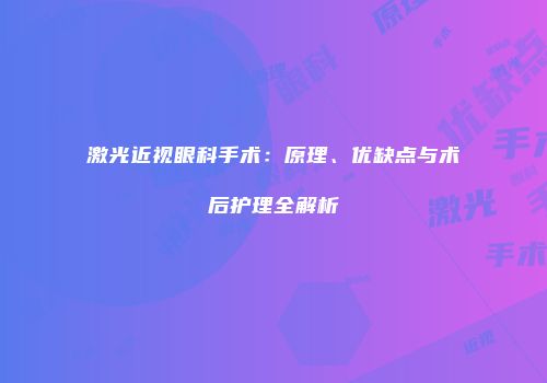 激光近视眼科手术：原理、优缺点与术后护理全解析