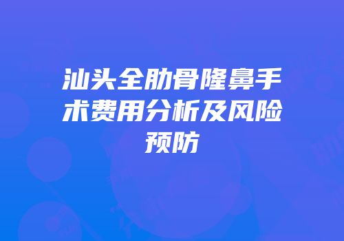 汕头全肋骨隆鼻手术费用分析及风险预防