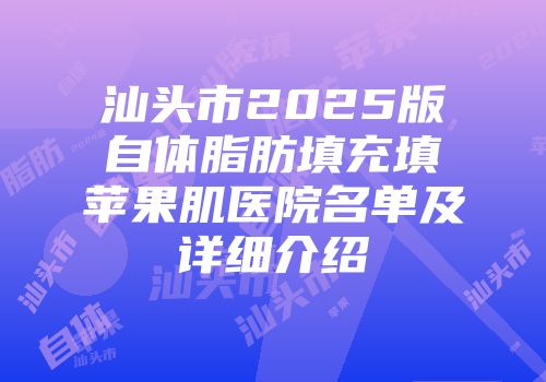 汕头市2025版自体脂肪填充填苹果肌医院名单及详细介绍
