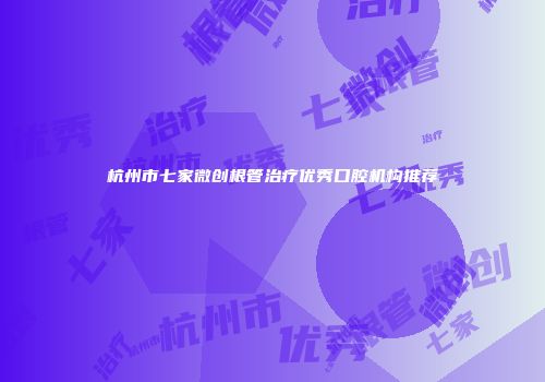 杭州市七家微创根管治疗优秀口腔机构推荐
