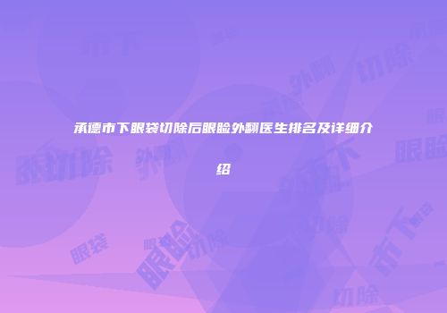 承德市下眼袋切除后眼睑外翻医生排名及详细介绍