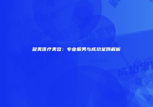 凝美医疗美容：专业服务与成功案例解析