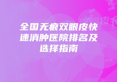 全国无痕双眼皮快速消肿医院排名及选择指南
