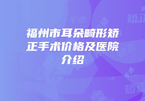 福州市耳朵畸形矫正手术价格及医院介绍